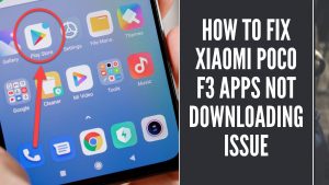 How To Fix Xiaomi Poco F3 Apps Not Downloading Issue