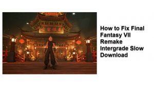 How To Fix Final Fantasy 7 Remake Intergrade Slow Download