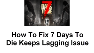 How To Fix 7 Days To Die Keeps Lagging Issue