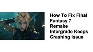 How To Fix Final Fantasy 7 Remake Intergrade Keeps Crashing Issue