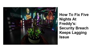 How To Fix Five Nights At Freddy’s: Security Breach Keeps Lagging Issue