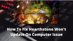 How To Fix Hearthstone Won’t Update On Computer Issue