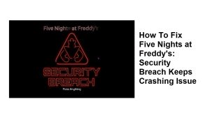 How To Fix Five Nights at Freddy’s: Security Breach Keeps Crashing Issue