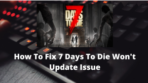 How To Fix 7 Days To Die Won’t Update Issue