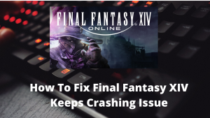 How To Fix Final Fantasy XIV Keeps Crashing Issue