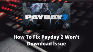 How To Fix Payday 2 Won’t Download Issue