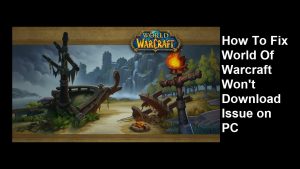How To Fix World Of Warcraft Won’t Download Issue on PC