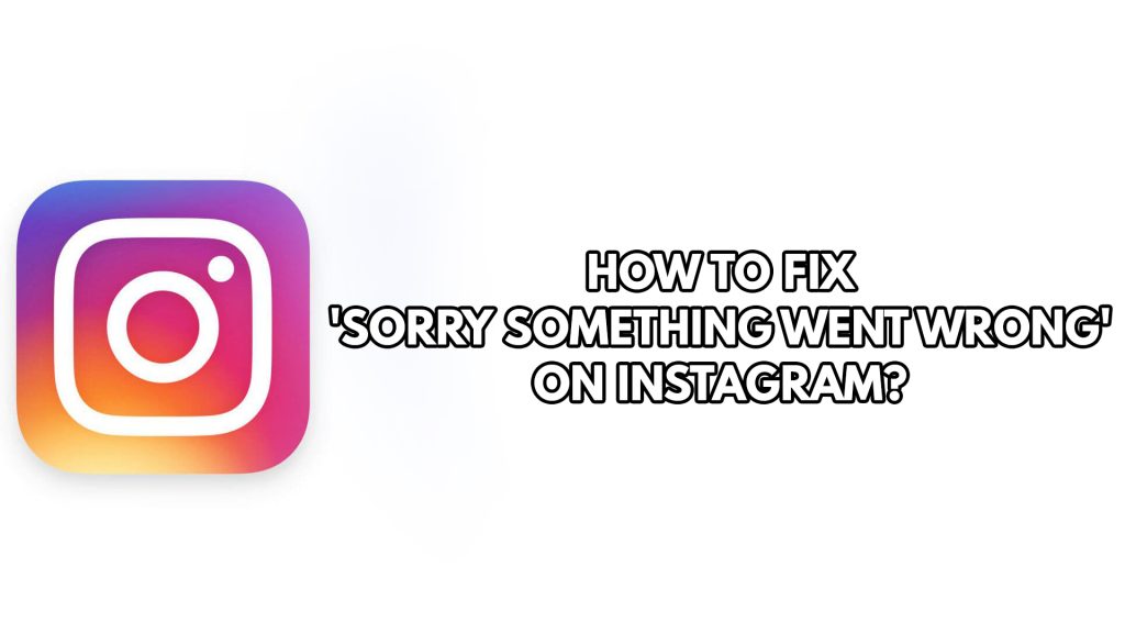 Why does my Instagram account display sorry something went wrong Instagram error?
