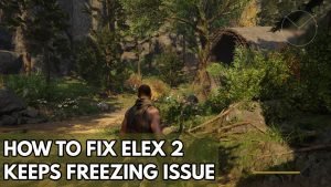How to Fix Elex 2 Keeps Freezing Issue