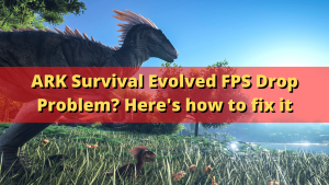 ARK Survival Evolved FPS Drop Problem? Here’s how to fix it