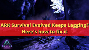 ARK Survival Evolved Keeps Lagging? Here’s how to fix it