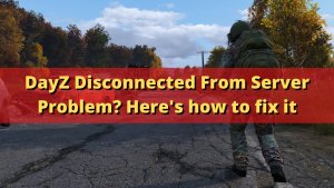 DayZ Disconnected From Server Problem? Here’s how to fix it