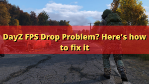 DayZ FPS Drop Problem? Here’s how to fix it