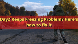 DayZ Keeps Freezing Problem? Here’s how to fix it