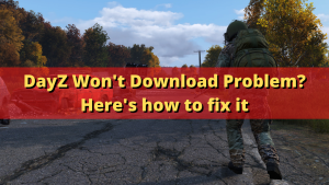 DayZ Won’t Download Problem? Here’s how to fix it
