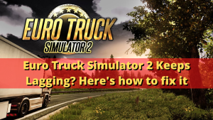 Euro Truck Simulator 2 Keeps Lagging? Here’s how to fix it