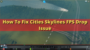 How To Fix Cities Skylines FPS Drop Issue