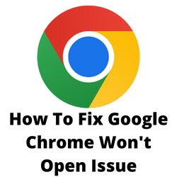 How To Fix Google Chrome Won’t Open Issue