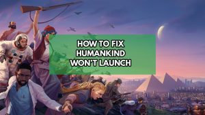 How To Fix Humankind Won’t Launch