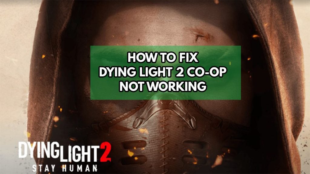 What to do when Dying light 2 co op mode or multiplayer game not working? Here's how to fix it