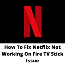 How To Fix Netflix Not Working On Fire TV Stick Issue