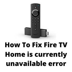 How To Fix Fire TV Home is currently unavailable error