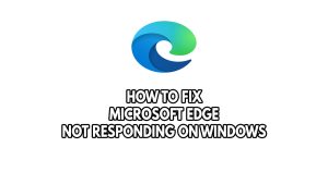 How To Fix Microsoft Edge Not Responding On Windows