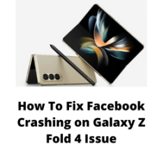 How To Fix Facebook Crashing on Galaxy Z Fold 4 Issue