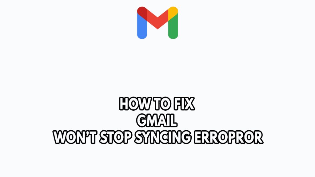 How To Fix Gmail Won't Stop Syncing Error