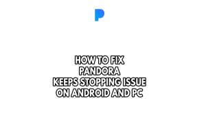 How To Fix Pandora Keeps Stopping Issue On Android And PC