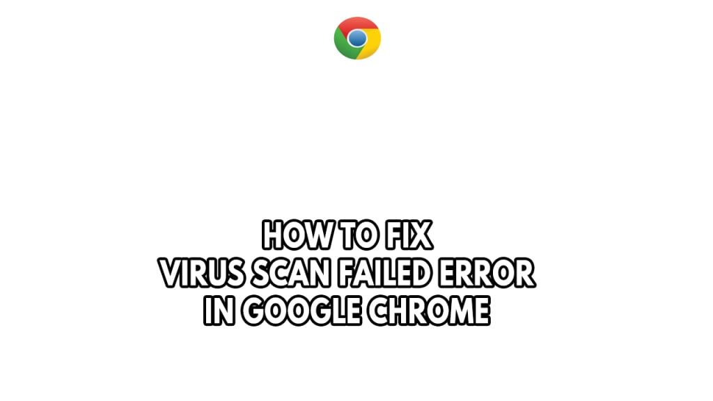 How To Fix Virus Scan Failed Error In Google Chrome