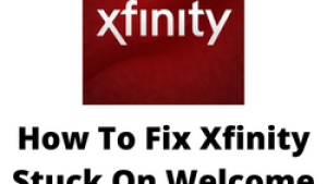 How To Fix Xfinity Stuck On Welcome Screen Issue