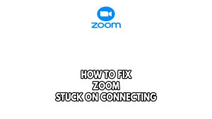 How To Fix Zoom Stuck On Connecting