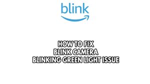 How To Fix Blink Camera Blinking Green Light Issue