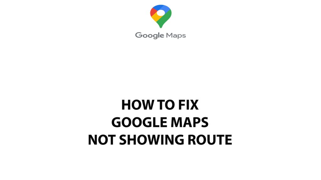How To Fix Google Maps Not Showing Route
