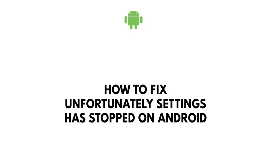 How To Fix Unfortunately Settings Has Stopped On Android