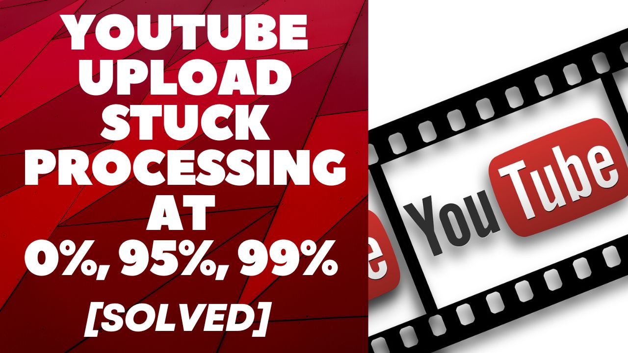 How To Fix YouTube Upload Stuck Processing At 0%, 95%, 99% [Solved]