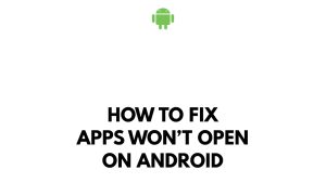 How To Fix Apps Won’t Open On Android