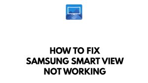 How To Fix Samsung Smart View Not Working