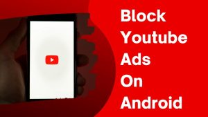 How To Block YouTube Ads On Your Android Phone