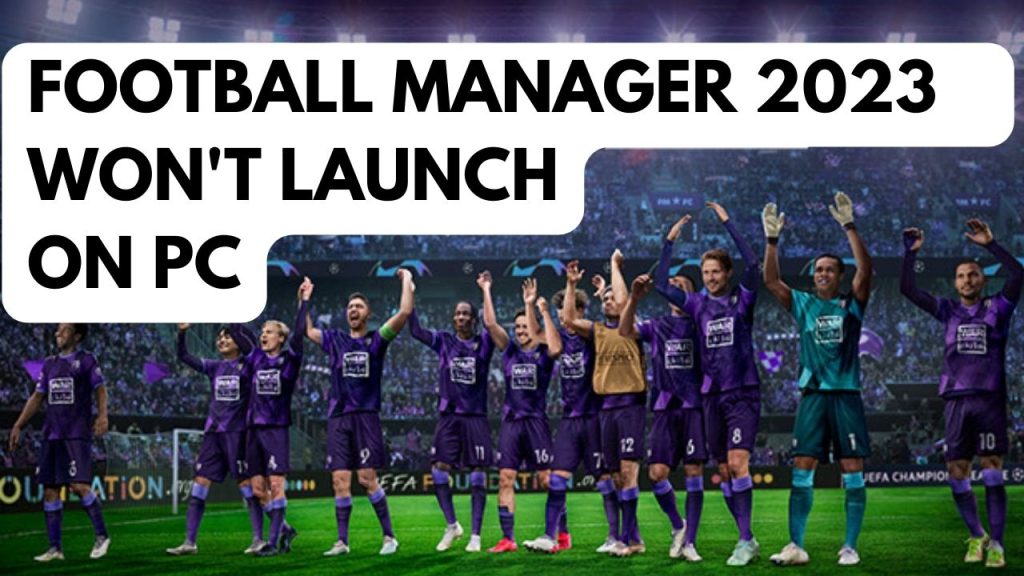 How To Fix Football Manager 2023 Won't Launch On PC