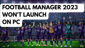 How To Fix Football Manager 2023 Won’t Launch On PC