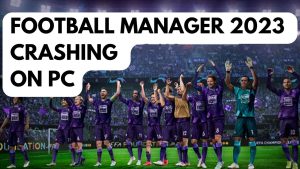 How To Fix Football Manager 2023 Crashing On PC