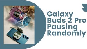 How To Fix Galaxy Buds 2 Pro Pausing Randomly