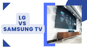 LG VS Samsung TV: Which is the Better Brand in 2022?