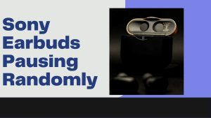 How To Fix Sony Earbuds Pausing Randomly