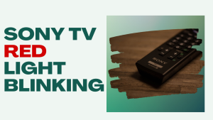 Why Sony TV Red Light Blinking And What To Do