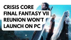 How to Fix Crisis Core Final Fantasy VII Reunion Won’t Launch on PC