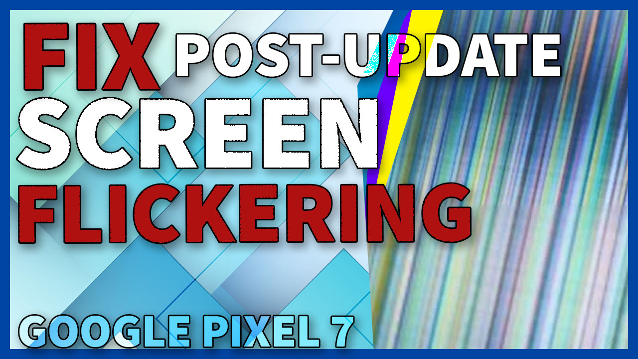 How to Fix Google Pixel 7 Screen Flickering Issue after Firmware Update