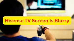 How To Fix Hisense TV Screen Is Blurry